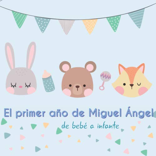 El primer año de Miguel Ángel - de bebé a infante: Álbum de tu bebé para completar con las experiencias vividas durante su primer año