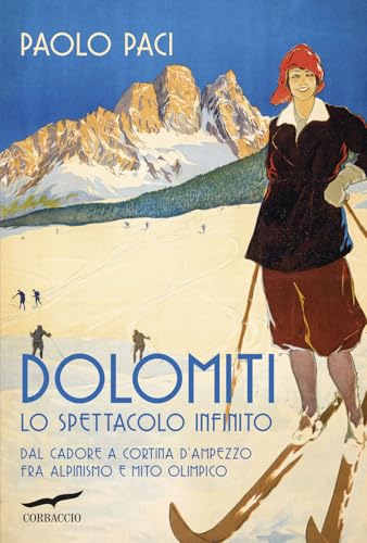  Dolomiti, lo spettacolo infinito. Dal Cadore a Cortina d\'Ampezzo fra alpinismo e mito olimpico