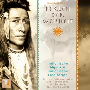 Perlen der Weisheit - Indianische Mystik & Indianische Meditation - Achtsamkeitsmeditation und Meditationen zur Stärkung des inneren Lichts (Ungekürzt) - Seraphine Monien
