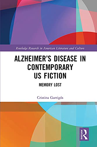 Alzheimer’s Disease in Contemporary U.S. Fiction: Memory Lost (Routledge Research in American Literature and Culture)
