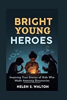 Bright Young Heroes: Inspiring True Stories of Kids Who Made Amazing Discoveries B0G2YX2CZ1 Book Cover