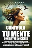 Controla Tu Mente, Domina Tus Emociones: Cómo las Personas Emocionalmente Débiles y Distraídas Pueden Lograr Una Estabilidad Emocional Inalterable, Un ... Mental y Disciplina) (Spanish Edition) B0D7HWQ8G1 Book Cover