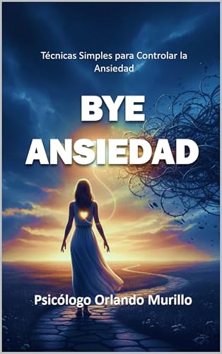 Bye Ansiedad: Técnicas Simples para Controlar la Ansiedad (Desarrollo Personal para una Vida Consciente nº 1)