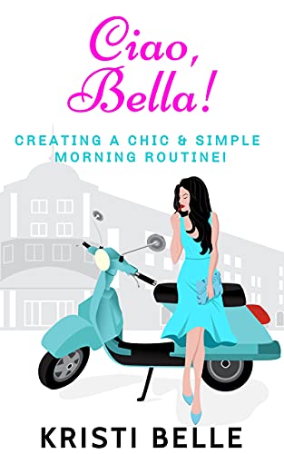 Ciao, Bella!: Creating a chic & simple morning routine! (Chic, Simple, & Sexy Book 2)