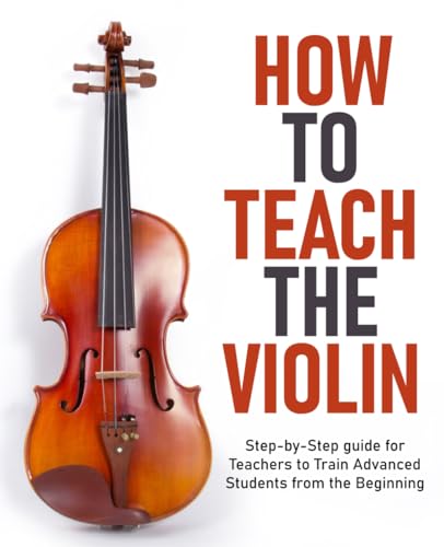 How to Teach the Violin: Step-by-Step guide for Teachers to Train Advanced Students from the Beginning