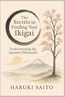 The secrets to finding your ikigai: Understanding the Japanese philosophy B0F5MSVS56 Book Cover