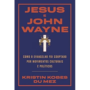 Capa do livro Jesus e John Wayne: Como o evangelho foi cooptado por movimentos culturais e políticos