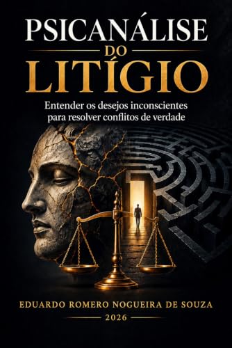 Psicanálise do Litígio: Entender os desejos inconscientes para resolver conflitos de verdade (Portuguese Edition)