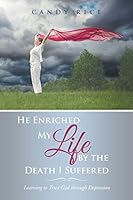 He Enriched My Life by the Death I Suffered: Learning to Trust God Through Depression 1512708089 Book Cover
