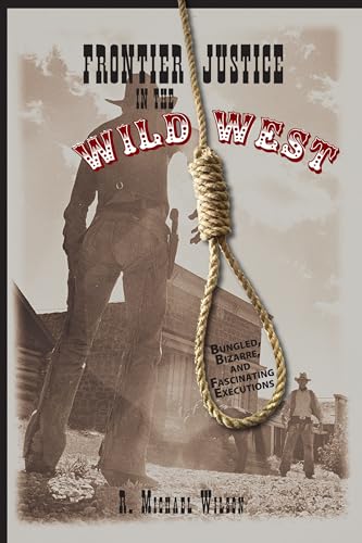 Frontier Justice in the Wild West: Bungled, Bizarre, And Fascinating Executions