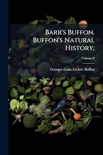 Barr's Buffon. Buffon's Natural History,: Containing a Theory of the Earth, a General History of Man, of the Brute Creation, and of Vegetables, ... by the Translator. in Ten Volumes..; Volume 8