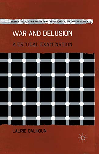 War and Delusion: A Critical Examination (Twenty-first Century Perspectives on War, Peace, and Human Conflict)
