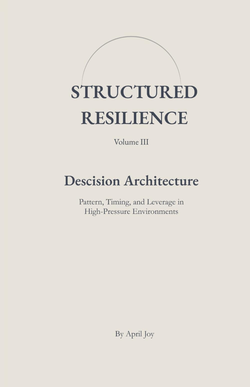 Decision Architecture: Pattern, Timing, and Leverage in High-Pressure Environments (Structured Resilience)