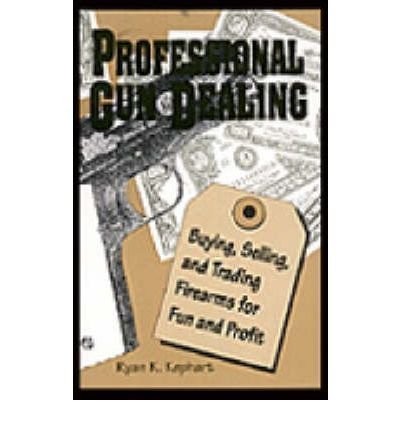 Buy Professional Gun Dealing: Buying, Selling, and Trading Firearms for Fun and Profit — BookShops.in