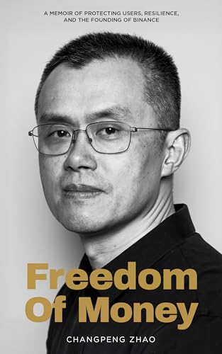 Freedom of Money: A Memoir of Protecting Users, Resilience, and the Founding of Binance