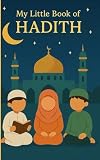 My Little Book of Hadith: Islamic Teachings for Kids to Develop Good Habits and Strong Character: 40 Beautiful Hadiths on Kindness, Manners and Faith