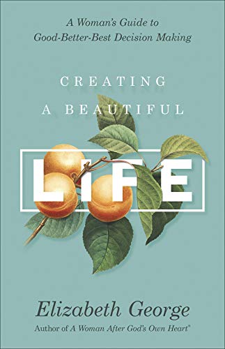 Creating A Beautiful Life: A Woman'S Guide To Good-Better-Best Decision Making