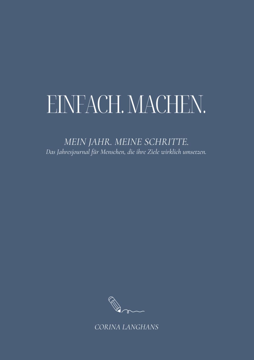 Einfach. Machen.: Mein Jahr. Meine Schritte. Das Jahresjournal für Menschen, die ihre Ziele wirklich umsetzen.