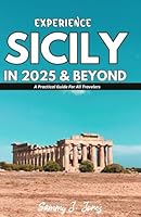 EXPERIENCE SICILY IN 2025 & BEYOND: A Practical Guide For All Travelers B0F6CSVDFG Book Cover