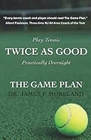 Play Tennis Twice As Good Practically Overnight: The Game Plan: The Game Plan 1728710235 Book Cover