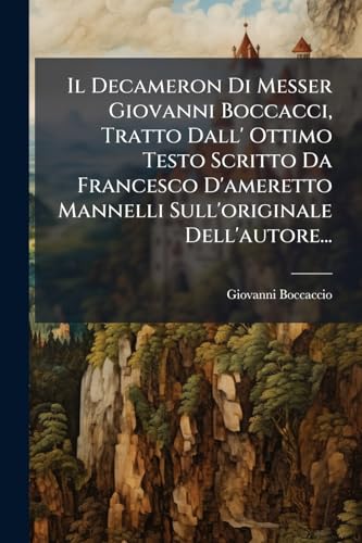 Il Decameron Di Messer Giovanni Boccacci, Tratto Dall' Ottimo Testo Scritto Da Francesco D'ameretto Mannelli Sull'originale Dell'autore... (Italian Edition)