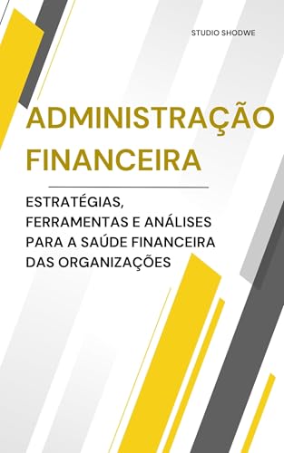 Administração Financeira: Da Matemática à Estratégia Empresarial: Estratégias, ferramentas e análises para a saúde financeira das organizações