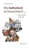 Wie katholisch ist Deutschland …: … und was hat es davon? - Andreas Püttmann 