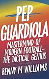 Pep Guardiola : Mastermind of Modern Football-The Tactical Genius