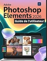 Adobe Photoshop Elements 2026 Guide de l'utilisateur: Un guide pas à pas pour les débutants et les utilisateurs confirmés, explorant les fonctionnalités essentielles, les méthodes innovantes B0G2R1P3V5 Book Cover