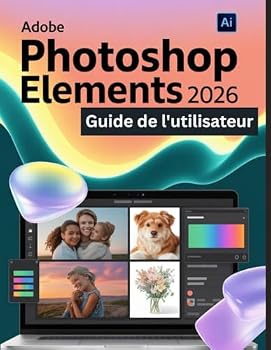Adobe Photoshop Elements 2026 Guide de l'utilisateur: Un guide pas à pas pour les débutants et les utilisateurs confirmés, explorant les fonctionnalités essentielles, les méthodes innovantes