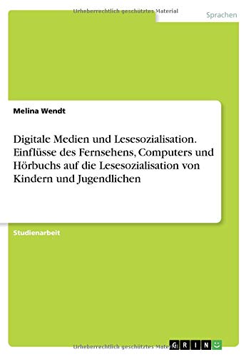 Digitale Medien und Lesesozialisation. Einflüsse des Fernsehens, Computers und Hörbuchs auf die Le Digitale Medien und Lesesozialisation. Einflüsse des Fernsehens, Computers und Hörbuchs auf die Le