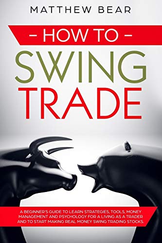 How to Swing Trade: A Beginner’s Guide to Learn Strategies, Tools, Money Management, and Psychology for a Living as a Trader and to Start Making Real Money Swing Trading Stocks