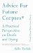 Advice for Future Corpses (and Those Who Love Them): A Practical Perspective on Death and Dying