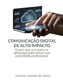  COMUNICAÇÃO DIGITAL DE ALTO IMPACTO: Como usar o e-mail e o whatsapp para elevar sua autoridade profissional