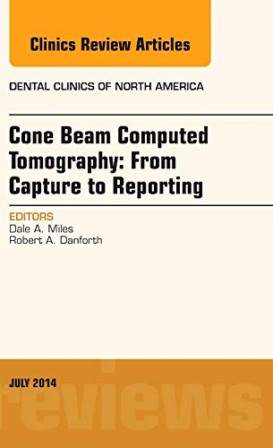 Cone Beam Computed Tomography: From Capture to Reporting, An Issue of Dental Clinics of North Americ Cone Beam Computed Tomography: From Capture to Reporting, An Issue of Dental Clinics of North Americ
