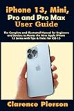 iPhone 13, Mini, Pro and Pro Max User Guide: The Complete and Illustrated Manual for Beginners and Seniors to Master the New Apple iPhone 13 Series with Tips & Tricks for iOS 15