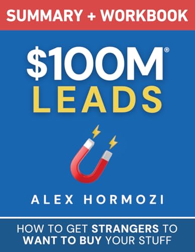 $100M Leads Summary & Workbook: How to Get Strangers To Want To Buy Your Stuff (Acquisition.com $100M Series)