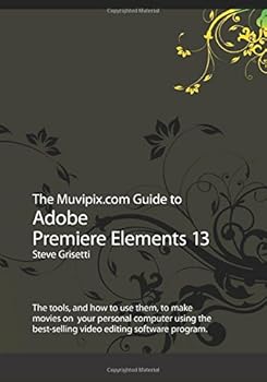 Paperback The Muvipix.com Guide to Adobe Premiere Elements 13: The tools, and how to use them, to make movies on your personal computer using the best-selling video editing software program. Book