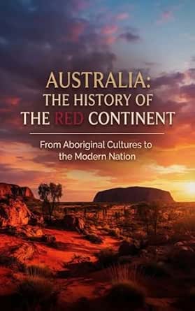 Australia - The History of the Red Continent: From Aboriginal Cultures to the Modern Nation