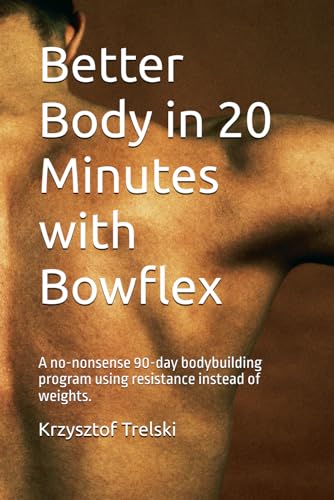 Better Body in 20 Minutes with Bowflex: A no-nonsense 90-day bodybuilding program using resistance...