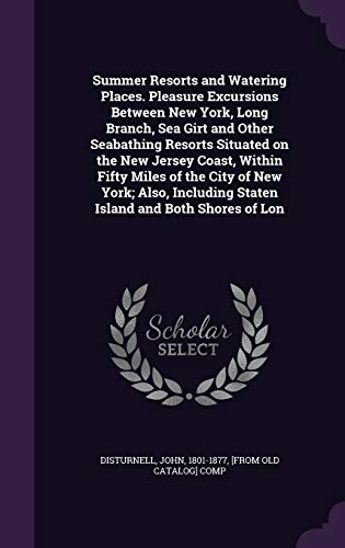Summer Resorts and Watering Places. Pleasure Excursions Between New York, Long Branch, Sea Girt and Other Seabathing Resorts Situated on the New ... Staten Island and Both Shores of Lon