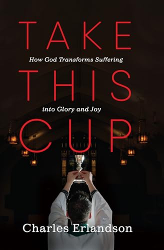 Take This Cup: How God Transforms Suffering Into Glory and Joy
