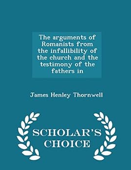Paperback The Arguments of Romanists from the Infallibility of the Church and the Testimony of the Fathers in - Scholar's Choice Edition Book