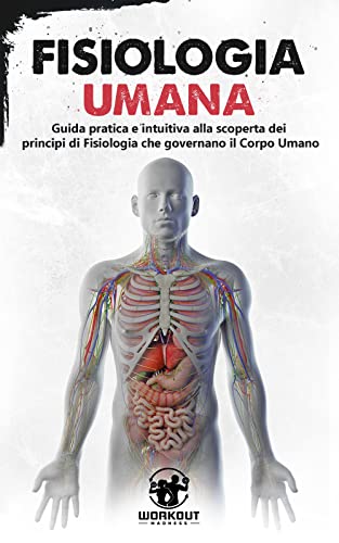 Fisiologia Umana: Guida pratica e intuitiva alla scoperta dei Principi di Fisiologia che governano il Corpo Umano