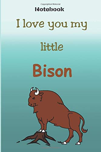 I love you my little Bison - NOTEBOOK: High Quality Ruled Journal. Standard Size 6”X 9”, 120 lined pages (60 sheets).