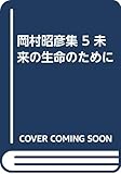 岡村昭彦集 5 未来の生命のために
