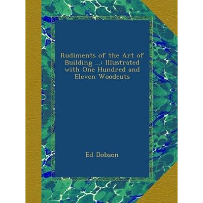 Rudiments of the Art of Building ...: Illustrated with One Hundred and Eleven Woodcuts