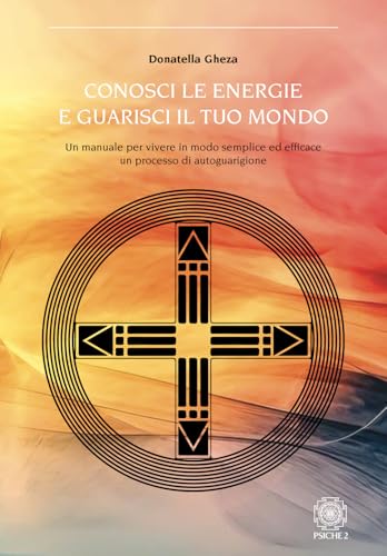 Conosci le energie e guarisci il tuo mondo. Un manuale per vivere in modo semplice ed efficace un processo di autoguarigione