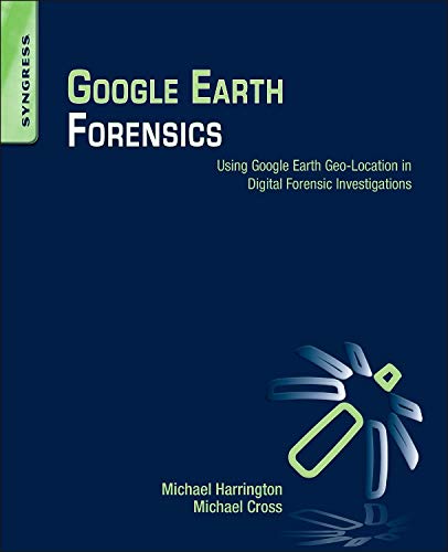 Syngress Publishing Google Earth Forensics: Using Google Earth Geo-Location in Digital Forensic Investigations