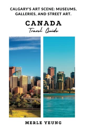 Canada Travel Guide: Calgary's Art scene: Museums, Galleries, And Street Art.
